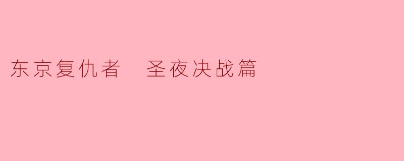 《东京复仇者:圣夜决战篇》——血色圣诞中的宿命对决